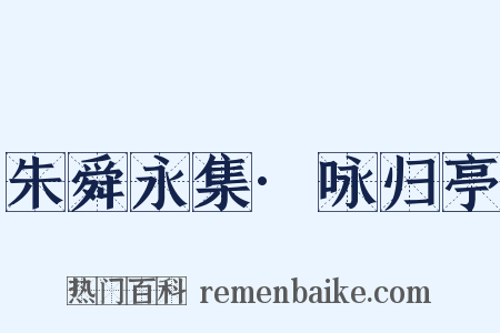 朱舜永集·咏归亭是什么意思的图片